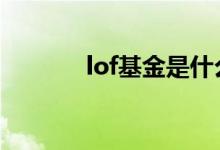 lof基金是什么 lof基金是什么