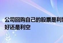 公司回购自己的股票是利好还是利空 上市公司回购股票是利好还是利空
