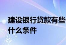 建设银行贷款有些什么条件 建设银行贷款要什么条件