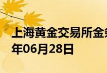 上海黄金交易所金条价格今天多少一克 2022年06月28日