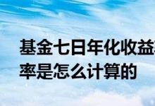 基金七日年化收益率如何计算 基金七日年化率是怎么计算的