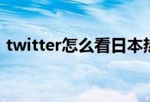 twitter怎么看日本热搜（twitter怎么注册）