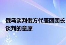 俄乌谈判俄方代表团团长：乌方没有按此前已形成模式重返谈判的意愿