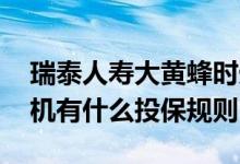 瑞泰人寿大黄蜂时光机 瑞泰人寿大黄蜂时光机有什么投保规则