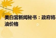 美白宫新闻秘书：政府将与石油公司举行会议以帮助降低燃油价格
