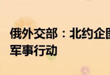 俄外交部：北约企图动用一切资源阻止俄特别军事行动