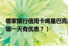 哪家银行信用卡喝星巴克最实惠（南京银行信用卡星巴克是哪一天有优惠？）