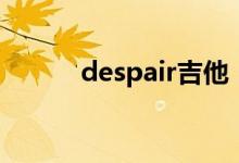 despair吉他（despair的意思）