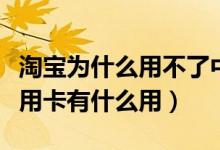 淘宝为什么用不了中信信用卡（中银的淘宝信用卡有什么用）