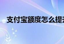 支付宝额度怎么提升 怎么提升支付宝账号