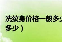 洗纹身价格一般多少钱一个（洗纹身价格一般多少）