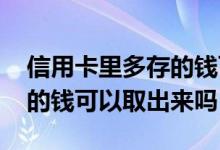 信用卡里多存的钱可以取出来吗 信用卡多存的钱可以取出来吗