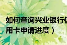 如何查询兴业银行信用卡（兴业银行怎么查信用卡申请进度）