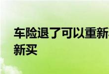 车险退了可以重新再买吗 车险能不能退了重新买