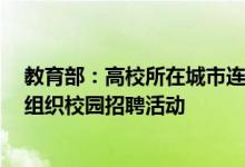 教育部：高校所在城市连续7天及以上社会面无新发疫情可组织校园招聘活动