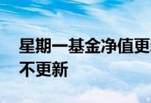 星期一基金净值更新吗 周一基金估值为什么不更新