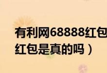 有利网68888红包是真的吗（有利网38888红包是真的吗）