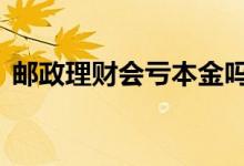 邮政理财会亏本金吗 中邮理财会损失本金吗