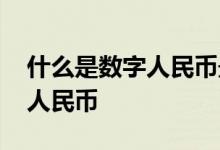 什么是数字人民币最新官方消息 什么是数字人民币