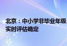 北京：中小学非毕业年级、幼儿园能否返校将根据疫情情况实时评估确定