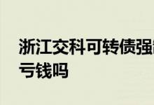 浙江交科可转债强制赎回 可转债强制赎回会亏钱吗