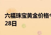 六福珠宝黄金价格今天多少一克 2022年06月28日