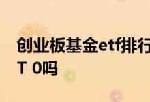 创业板基金etf排行前十名 创业板ETF基金是T 0吗