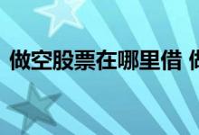 做空股票在哪里借 做空借入的股票从哪里来