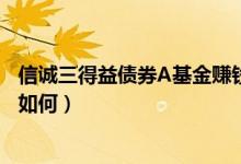 信诚三得益债券A基金赚钱吗（该基金2021年第二季度利润如何）