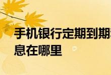 手机银行定期到期利息 手机银行定期到期利息在哪里