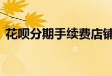 花呗分期手续费店铺收 花呗交易分期手续费