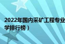 2022年国内采矿工程专业最好的十所大学（全国采矿工程大学排行榜）
