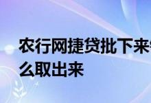 农行网捷贷批下来钱怎么用 农行网捷贷钱怎么取出来
