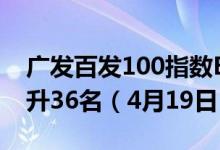 广发百发100指数E近一年来在同类基金中上升36名（4月19日）