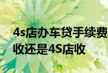 4s店办车贷手续费是多少 车贷手续费是银行收还是4S店收