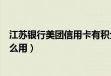 江苏银行美团信用卡有积分吗（江苏银行信用卡的积分有什么用）