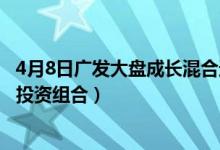 4月8日广发大盘成长混合近三月以来涨了多少（基金有哪些投资组合）