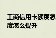 工商信用卡额度怎么提升不了 工商信用卡额度怎么提升