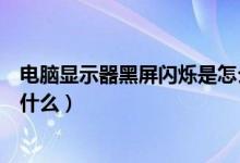 电脑显示器黑屏闪烁是怎么回事（显示器黑屏闪烁的原因是什么）
