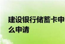 建设银行储蓄卡申请办理 申请建行储蓄卡怎么申请