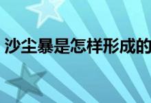 沙尘暴是怎样形成的（沙尘暴是怎样形成的）