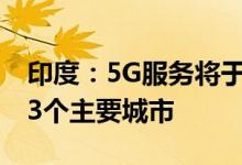 印度：5G服务将于今年8-9月推出首批覆盖13个主要城市