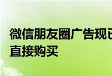 微信朋友圈广告现已直通淘宝天猫店铺用户可直接购买