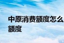 中原消费额度怎么申请 中原消费额度多久出额度