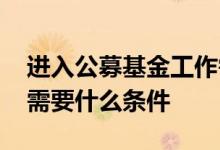 进入公募基金工作需要什么条件 做公募基金需要什么条件