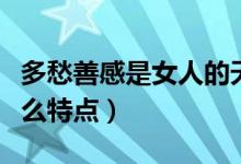 多愁善感是女人的天性（多愁善感的女生有什么特点）