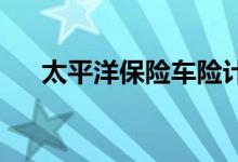 太平洋保险车险计算方法是如何进行的