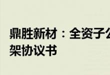 鼎胜新材：全资子公司与蜂巢能源签订合作框架协议书