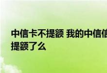 中信卡不提额 我的中信信用卡已经使用半年多了 请问可以提额了么