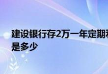 建设银行存2万一年定期利息多少 建设银行存2万一年利息是多少
